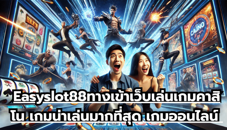 Easyslot88ทางเข้าเว็บเล่นเกมคาสิโน เกมน่าเล่นมากที่สุด เกมออนไลน์ ล้ำเทคโนโลยี โบนัสจัดเต็มทุกวัน