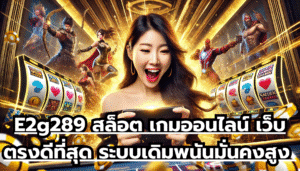 E2g289 สล็อต เกมออนไลน์ เว็บตรงดีที่สุด ระบบเดิมพนันมั่นคงสูง ฝากถอนออโต้ จ่ายเงินไว