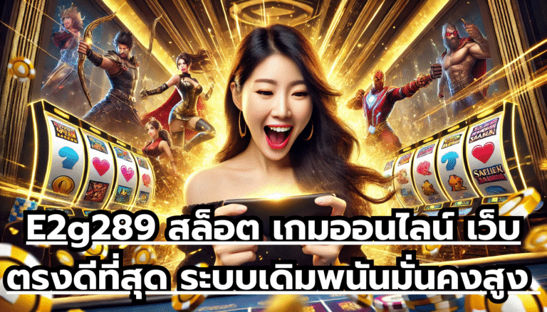 E2g289 สล็อต เกมออนไลน์ เว็บตรงดีที่สุด ระบบเดิมพนันมั่นคงสูง ฝากถอนออโต้ จ่ายเงินไว